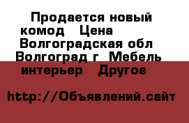 Продается новый комод › Цена ­ 6 000 - Волгоградская обл., Волгоград г. Мебель, интерьер » Другое   